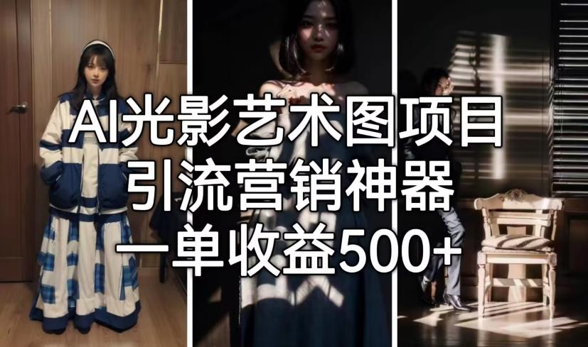 AI光影艺术图项目，引流营销神器，一单收益500+-升阶有道