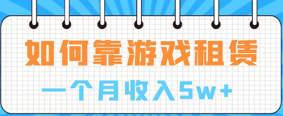 如何靠游戏租赁业务一个月收入5w+【揭秘】-升阶有道