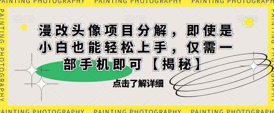 漫改头像项目分解，即使是小白也能轻松上手，仅需一部手机即可【揭秘】-升阶有道