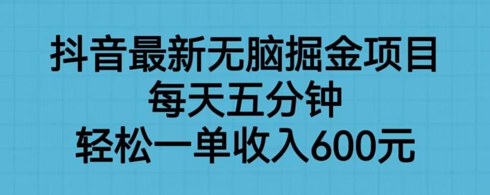 抖音最新无脑掘金项目，每天五分钟，轻松一单收入600元【揭秘】-升阶有道