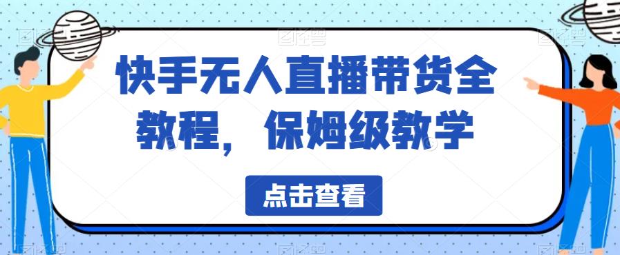 快手无人直播带货全教程，保姆级教学【揭秘】-升阶有道