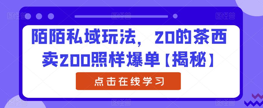 陌陌私域玩法，20的茶西卖200照样爆单【揭秘】-升阶有道