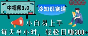 中视频3.0.冷知识赛道：每天半小时，轻松日赚300+【揭秘】-升阶有道