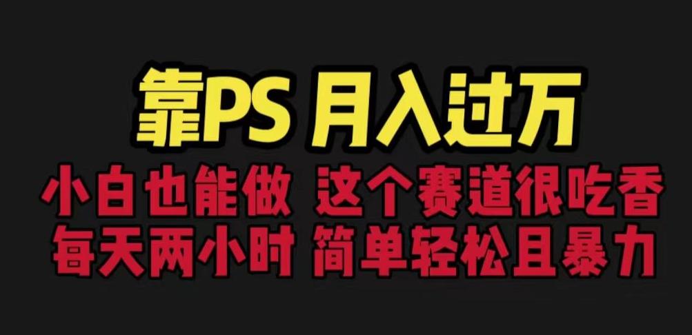 靠PS月入过万，小白做这个赛道很吃香。每天两小时，简单轻松且暴利【揭秘】-升阶有道