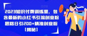 2023知识付费训练营,包含最新的小红书引流创业粉思路日引200+精准创业粉【揭秘】-升阶有道