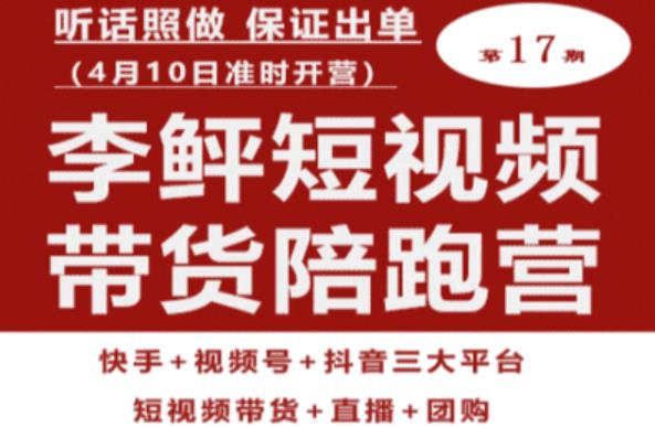 李鲆第17期短视频带货陪跑营，听话照做保证出单（短视频带货+直播+团购）-升阶有道