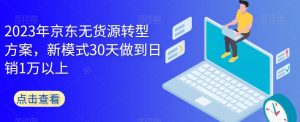 2023年京东无货源转型方案，新模式30天做到日销1万以上-升阶有道