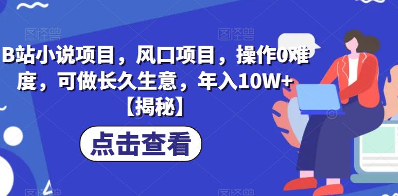 B站小说项目，风口项目，操作0难度，可做长久生意，年入10W+【揭秘】-升阶有道