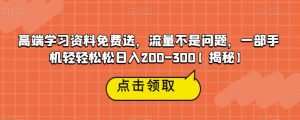 高端学习资料免费送,流量不是问题,一部手机轻轻松松日入200-300【揭秘】-升阶有道