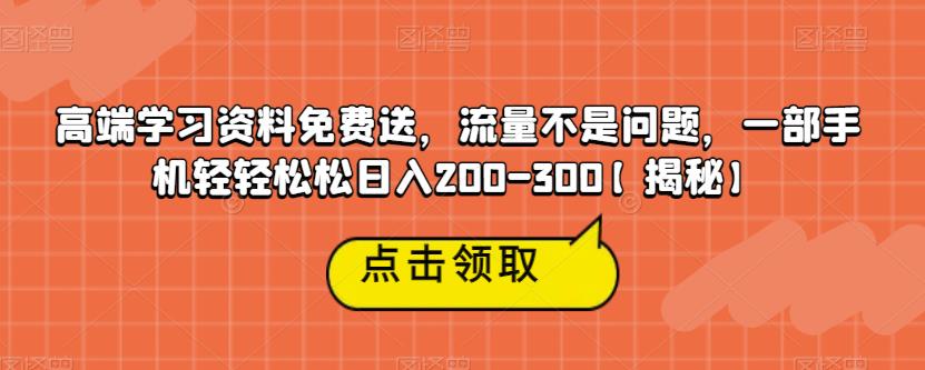 高端学习资料免费送，流量不是问题，一部手机轻轻松松日入200-300【揭秘】-升阶有道