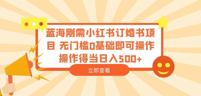 蓝海刚需小红书订婚书项目，无门槛0基础即可操作操作得当日入500+【揭秘】-升阶有道