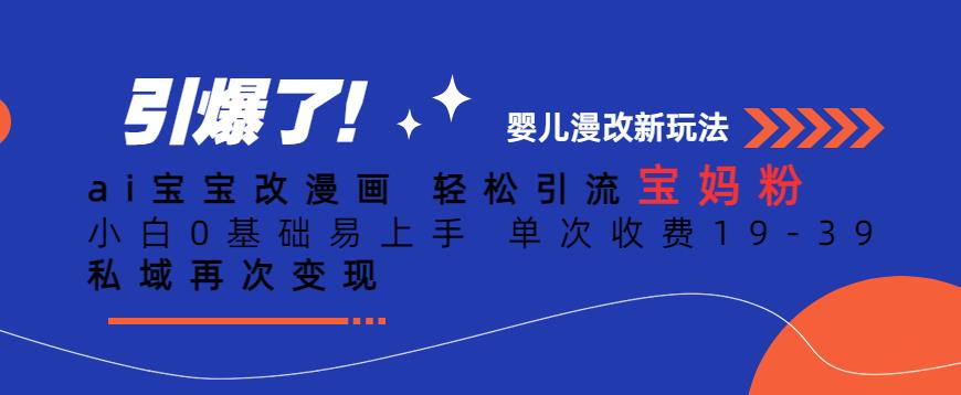 ai宝宝改漫画，轻松引流宝妈粉，小白0基础易上手，单次收费19-39，私域再次变现+【揭秘】-升阶有道