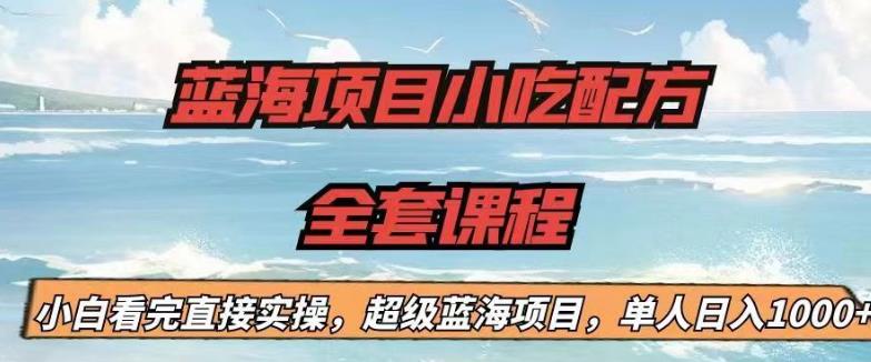 蓝海项目小吃配方全套课程，小白看完直接实操，单人日入1000+【揭秘】-升阶有道