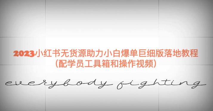 2023小红书无货源助力小白爆单巨细版落地教程（配学员工具箱和操作视频）【揭秘】-升阶有道