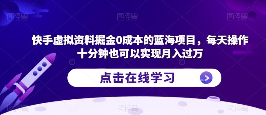 快手虚拟资料掘金0成本的蓝海项目，每天操作十分钟也可以实现月入过万【揭秘】-升阶有道