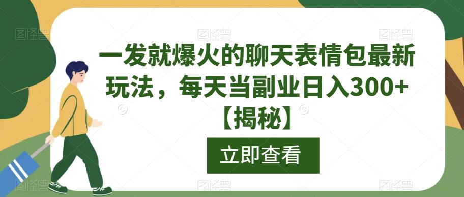 一发就爆火的聊天表情包最新玩法，每天当副业日入300+【揭秘】-升阶有道