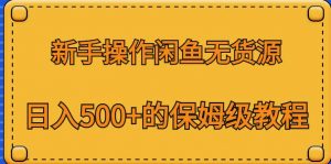 新手操作闲鱼无货源,日入500+的保姆级教程【揭秘】-升阶有道