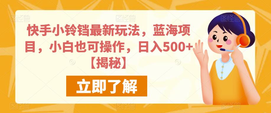快手小铃铛最新玩法，蓝海项目，小白也可操作，日入500+【揭秘】-升阶有道