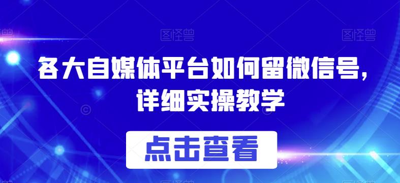 各大自媒体平台如何留微信号，详细实操教学【揭秘】-升阶有道