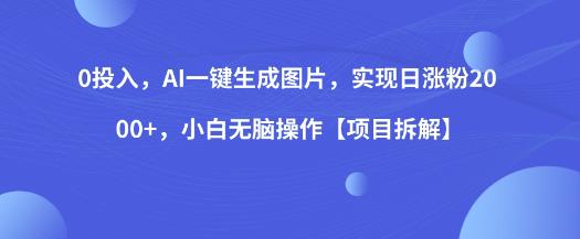 0投入，AI一键生成图片，实现日涨粉2000+，小白无脑操作【项目拆解】-升阶有道