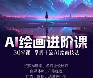 AI进化社·AI绘画进阶课：手把手详细教学，30堂从入门到高手，掌握主流AI绘画技法-升阶有道