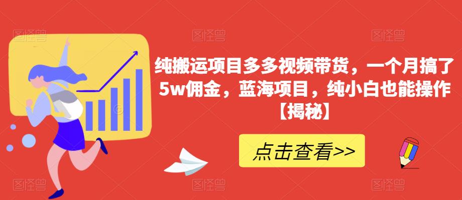 纯搬运项目多多视频带货，一个月搞了5w佣金，蓝海项目，纯小白也能操作【揭秘】-升阶有道