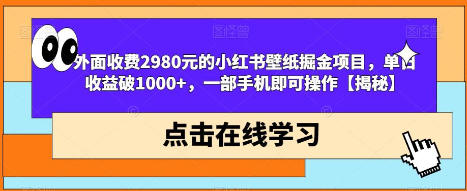 外面收费2980元的小红书壁纸掘金项目，单日收益破1000+，一部手机即可操作【揭秘】-升阶有道