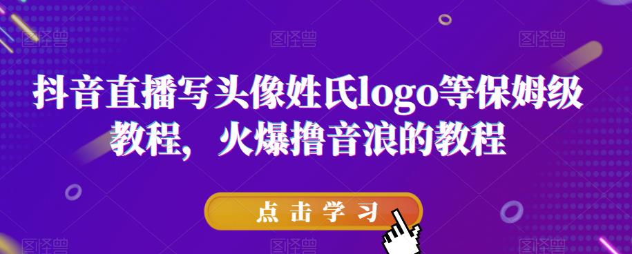 抖音直播写头像姓氏logo等保姆级教程，火爆撸音浪教程【揭秘】-升阶有道
