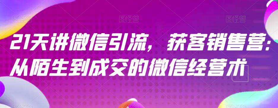 21天讲微信引流获客销售营，从陌生到成交的微信经营术-升阶有道