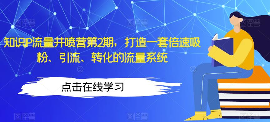 知识IP流量井喷营第2期，打造一套倍速吸粉、引流、转化的流量系统-升阶有道