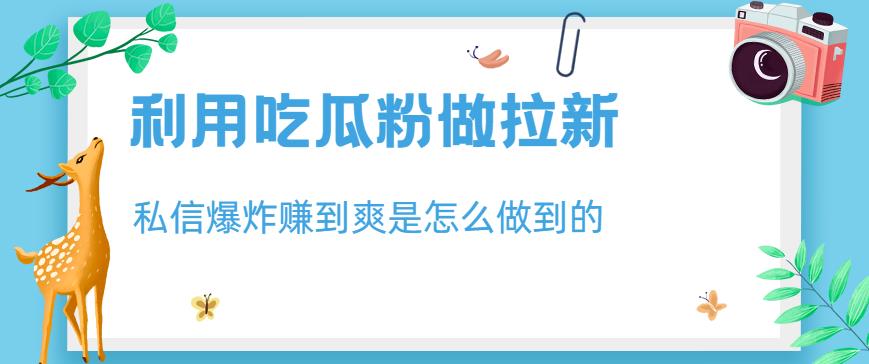 利用吃瓜粉做拉新，私信爆炸日入1000+赚到爽是怎么做到的【揭秘】-升阶有道