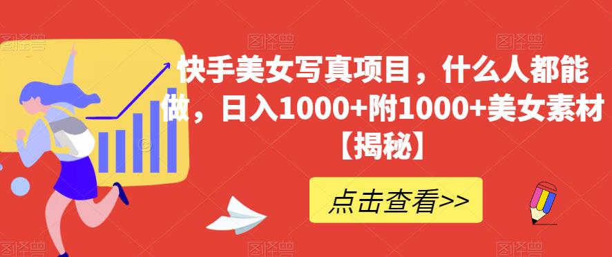 快手美女写真项目，什么人都能做，日入1000+附1000+美女素材【揭秘】-升阶有道