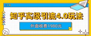 外面收费1980知乎高级引流4.0玩法，纯实操课程【揭秘】-升阶有道