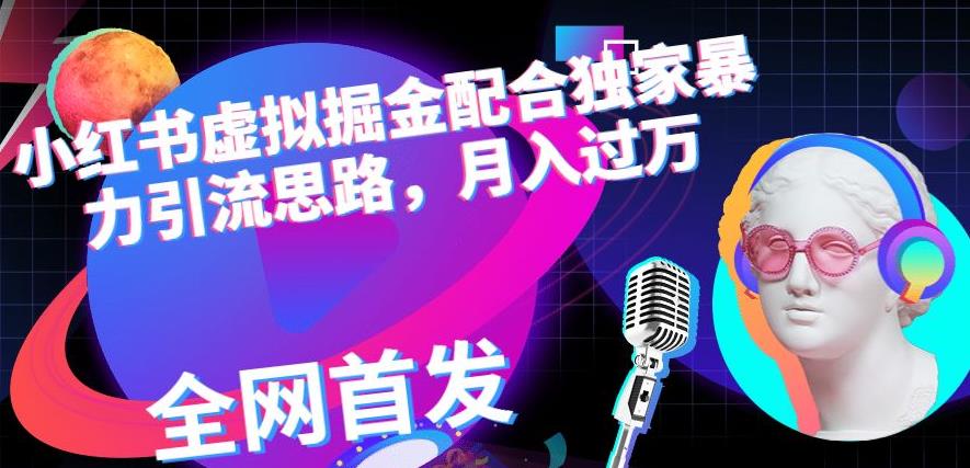 小红书虚拟掘金配合独家首发暴力引流思路，月入过万【揭秘】-升阶有道