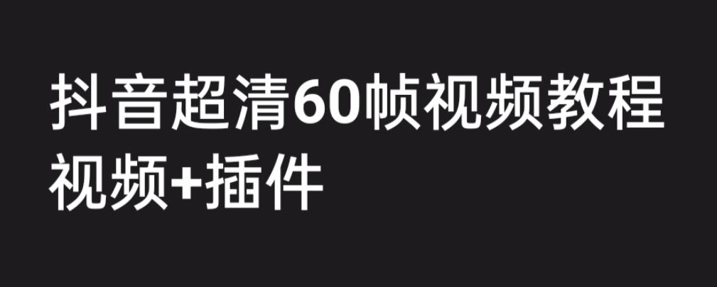 外面收费2300的抖音高清60帧视频教程，保证你能学会如何制作视频（教程+插件）-升阶有道