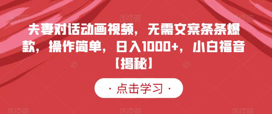 夫妻对话动画视频，无需文案条条爆款，操作简单，日入1000+，小白福音【揭秘】-升阶有道