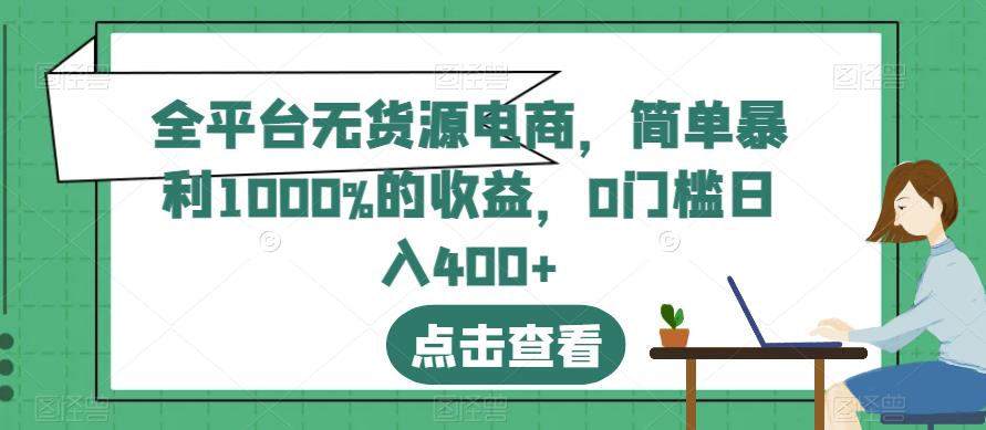 全平台无货源电商，简单暴利1000%的收益，0门槛日入400+【揭秘】-升阶有道