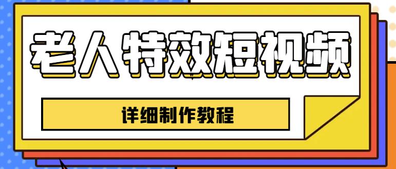 老人特效短视频创作教程，一个月涨粉5w粉丝秘诀新手0基础学习【全套教程】-升阶有道