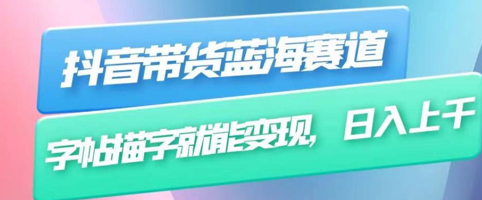 抖音带货蓝海赛道，无需真人出镜，字帖描字就能变现，日入上千（附带全套教程）-升阶有道