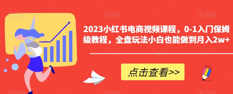 2023小红书电商视频课程，0-1入门保姆级教程，全盘玩法小白也能做到月入2w+-升阶有道