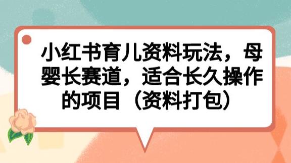 小红书育儿资料玩法，母婴长赛道，适合长久操作的项目（资料打包）【揭秘】-升阶有道