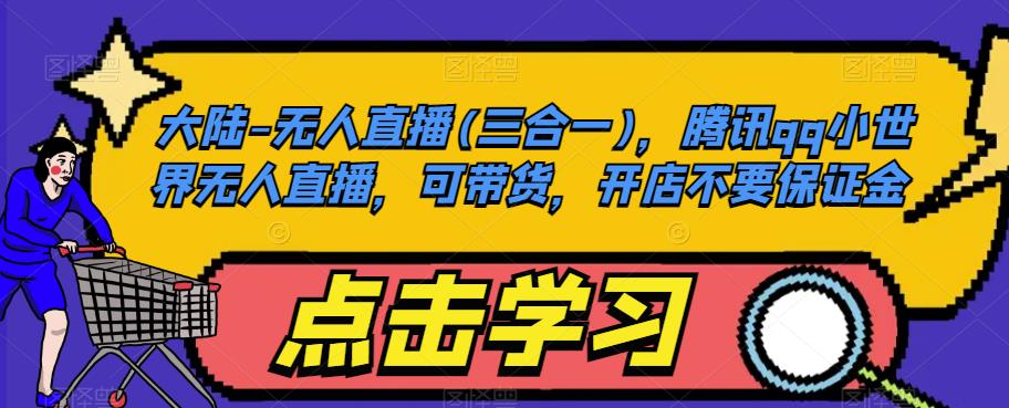 大陆-无人直播(三合一)，腾讯qq小世界无人直播，可带货，开店不要保证金-升阶有道