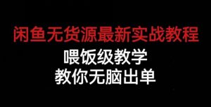 闲鱼无货源最新实战教程，喂饭级教学，教你无脑出单【揭秘】-升阶有道