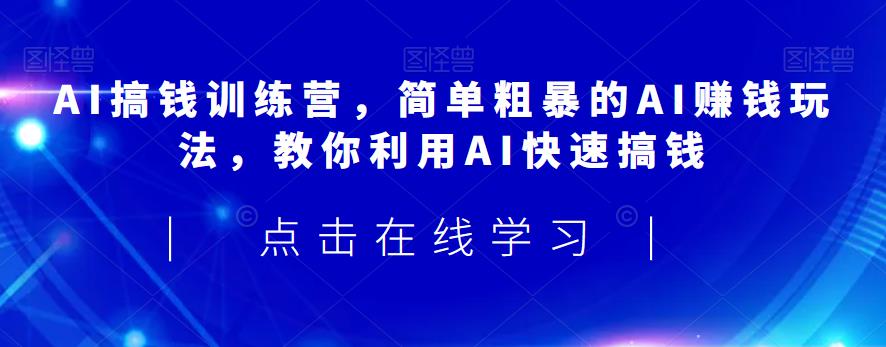 AI搞钱训练营，简单粗暴的AI赚钱玩法，教你利用AI快速搞钱-升阶有道