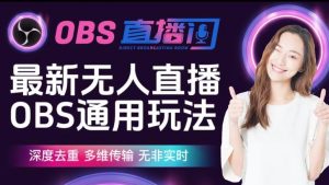 【爱豆新媒】最新无人直播伴侣OBS防检测玩法深度去重，多维传输，无非实时-升阶有道