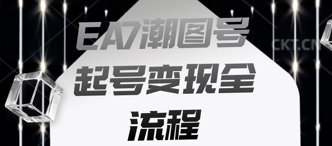 EA7潮图号起号变现全流程，快速起号飞速涨粉【揭秘】-升阶有道