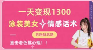 一天变现1300,泳装美女+情感话术,提供素材,无脑矩阵操作【揭秘】-升阶有道