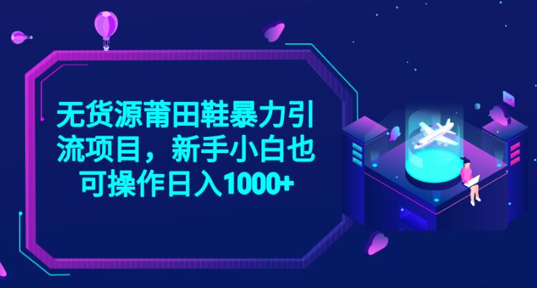 2023无货源莆田鞋暴力引流项目，新手小白也可实操日入1000+【揭秘】-升阶有道