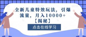 全新儿童特效玩法,引爆流量,月入10000+【揭秘】-升阶有道