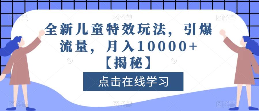 全新儿童特效玩法，引爆流量，月入10000+【揭秘】-升阶有道